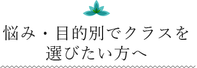 悩み・目的別でクラスを選びたい方へ